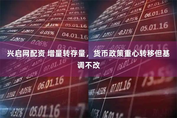 兴启网配资 增量转存量，货币政策重心转移但基调不改