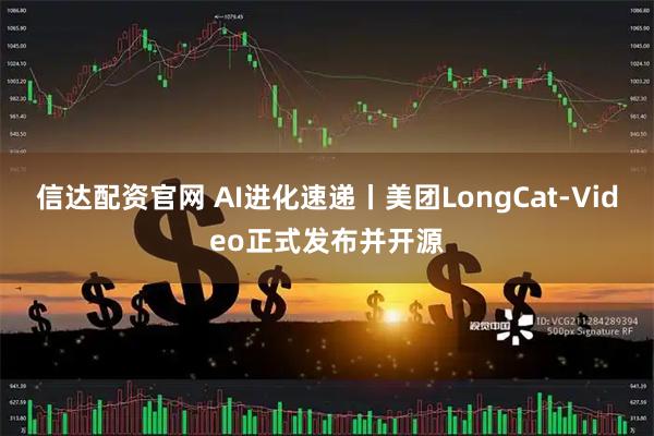 信达配资官网 AI进化速递丨美团LongCat-Video正式发布并开源