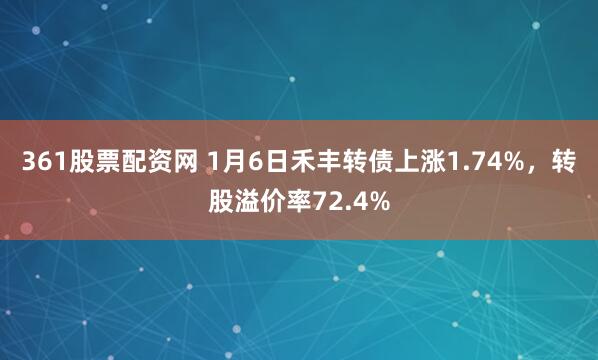 361股票配资网 1月6日禾丰转债上涨1.74%，转股溢价率72.4%