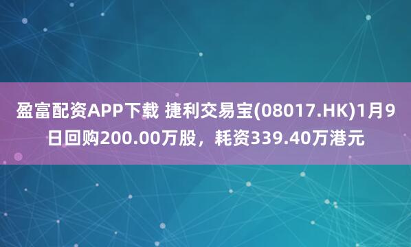 盈富配资APP下载 捷利交易宝(08017.HK)1月9日回购200.00万股，耗资339.40万港元