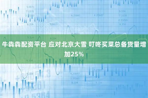 牛犇犇配资平台 应对北京大雪 叮咚买菜总备货量增加25%