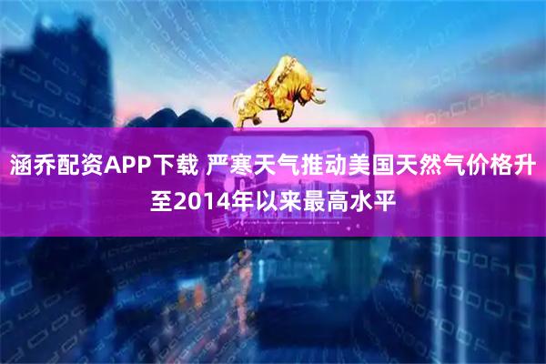 涵乔配资APP下载 严寒天气推动美国天然气价格升至2014年以来最高水平