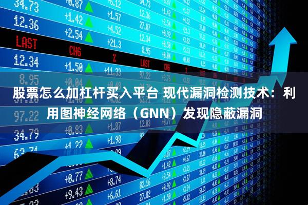 股票怎么加杠杆买入平台 现代漏洞检测技术：利用图神经网络（GNN）发现隐蔽漏洞