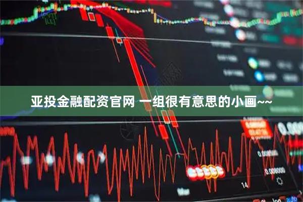 亚投金融配资官网 一组很有意思的小画~~