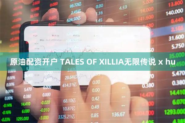 原油配资开户 TALES OF XILLIA无限传说 x hu