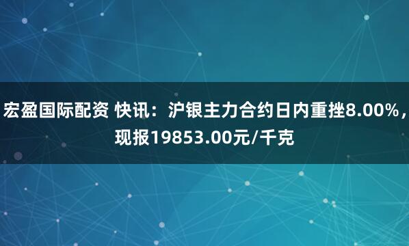 宏盈国际配资 快讯：沪银主力合约日内重挫8.00%，现报19853.00元/千克